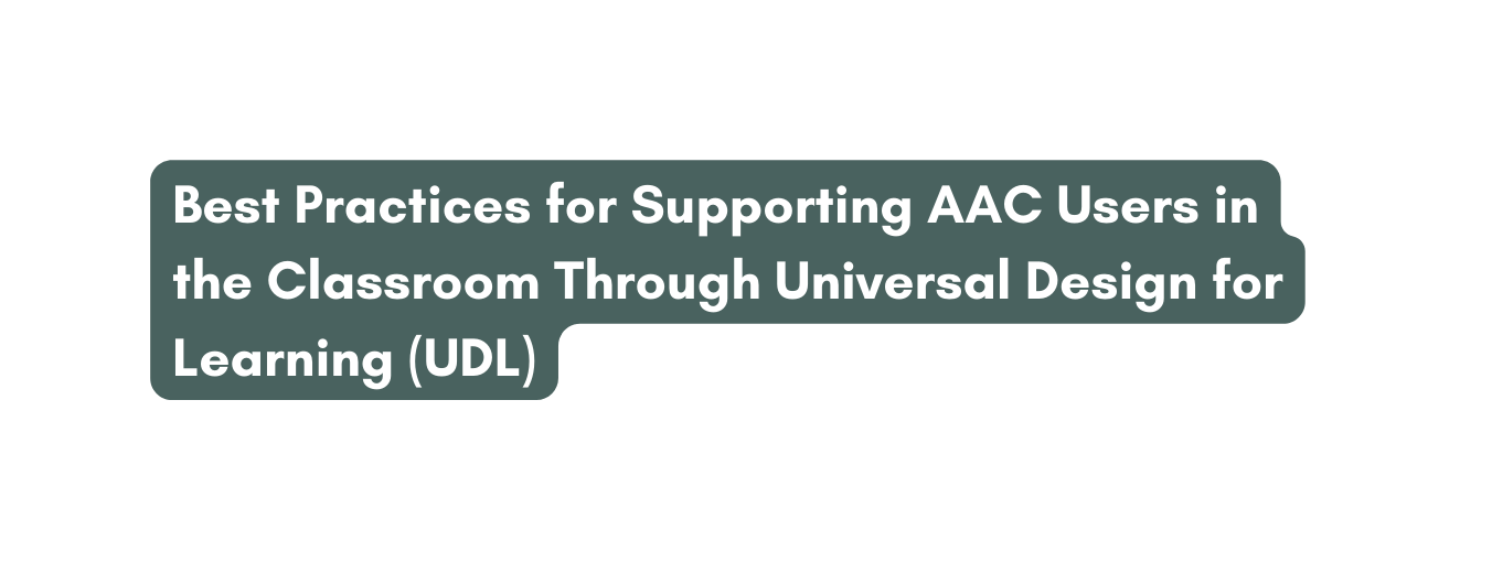 Best Practices for Supporting AAC Users in the Classroom Through Universal Design for Learning UDL
